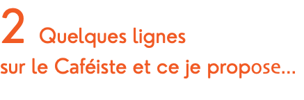 2 Quelques lignes sur le Caféiste et ce je propose... 