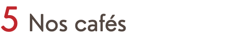 5 Nos cafés 